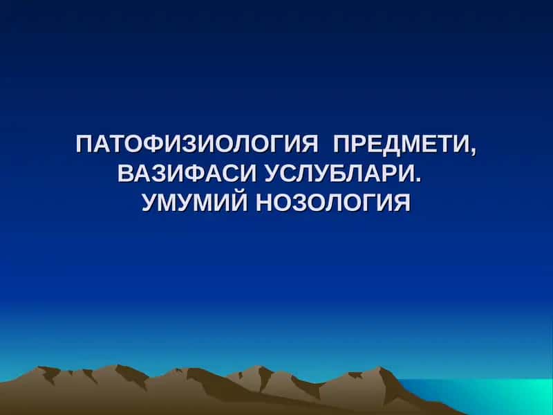 ПАТОФИЗИОЛОГИЯ  ПРЕДМЕТИ, ВАЗИФАСИ УСЛУБЛАРИ.  УМУМИЙ НОЗОЛОГИЯ