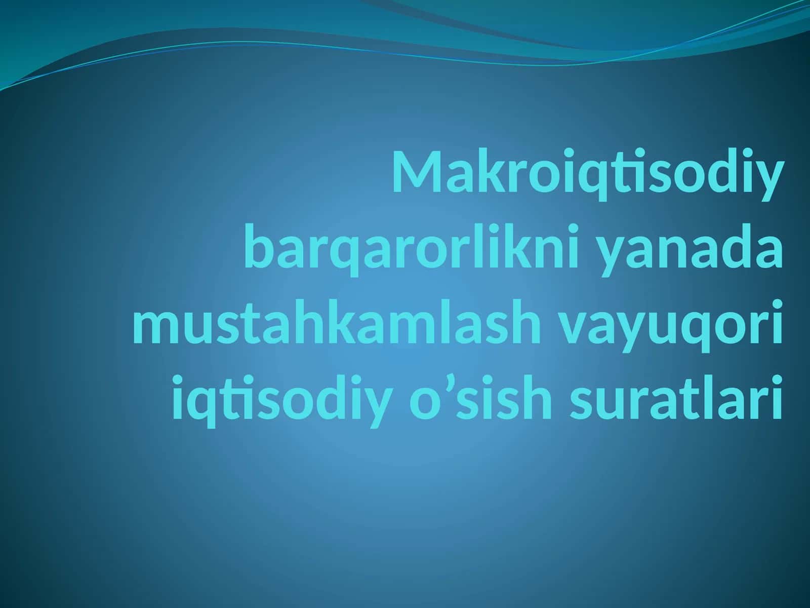 Makroiqtisodiy barqarorlikni yanada mustahkamlash vayuqori iqtisodiy o’sish suratlari