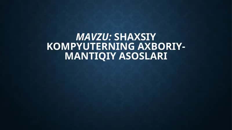 SHAXSIY KOMPYUTERNING AKBORIY-MANTIQIY ASOSLARI