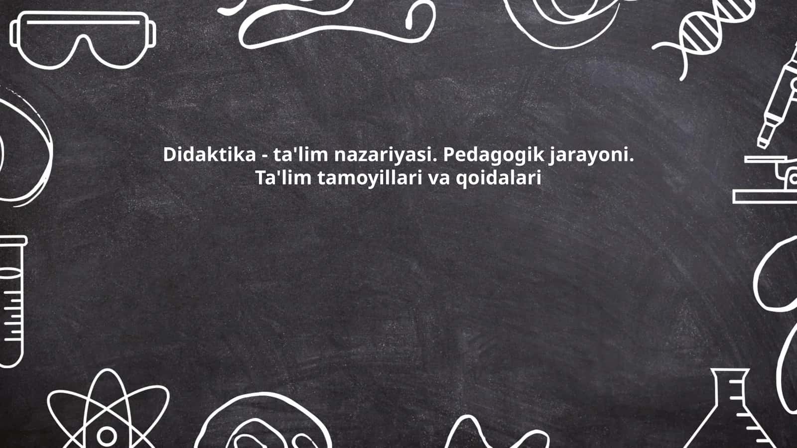 Didaktika - ta'lim nazariyasi. Pedagogik jarayoni. Ta'lim tamoyillari va qoidalari