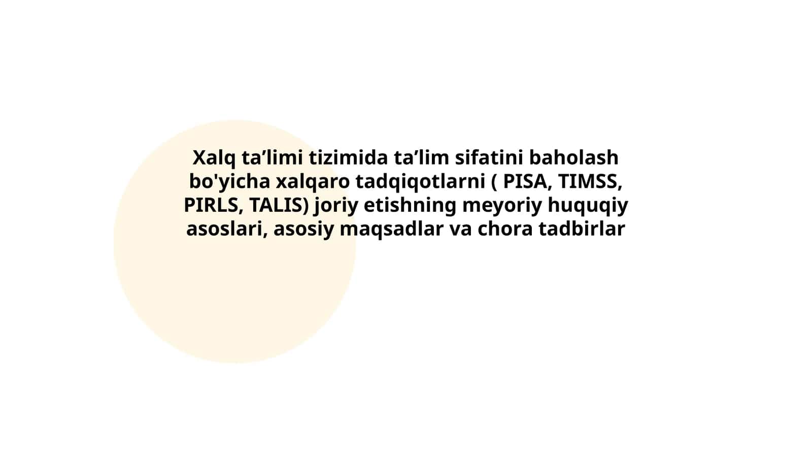 Xalq taʼlimi tizimida taʼlim sifatini baholash bo'yicha xalqaro tadqiqotlarni ( PISA, TIMSS, PIRLS, TALIS) joriy etishning meyoriy huquqiy asoslari, asosiy maqsadlar va chora tadbirlar