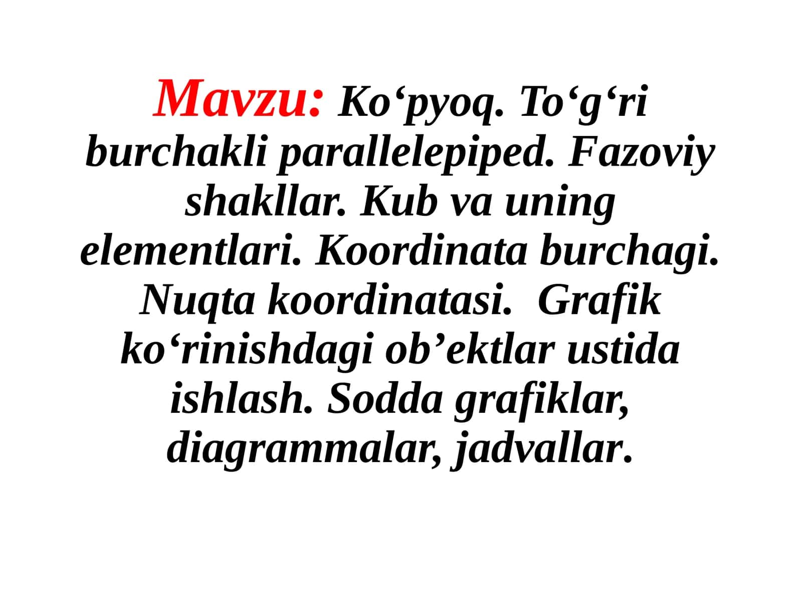Ko‘pyoq.To‘g‘riburchakliparallelepiped.Fazoviyshakllar.Kubvauningelementlari.Koordinataburchagi.Nuqtakoordinatasi.Grafikko‘rinishdagiob’ektlarustidaishlash.Soddagrafiklar,diagrammalar,jadvallar