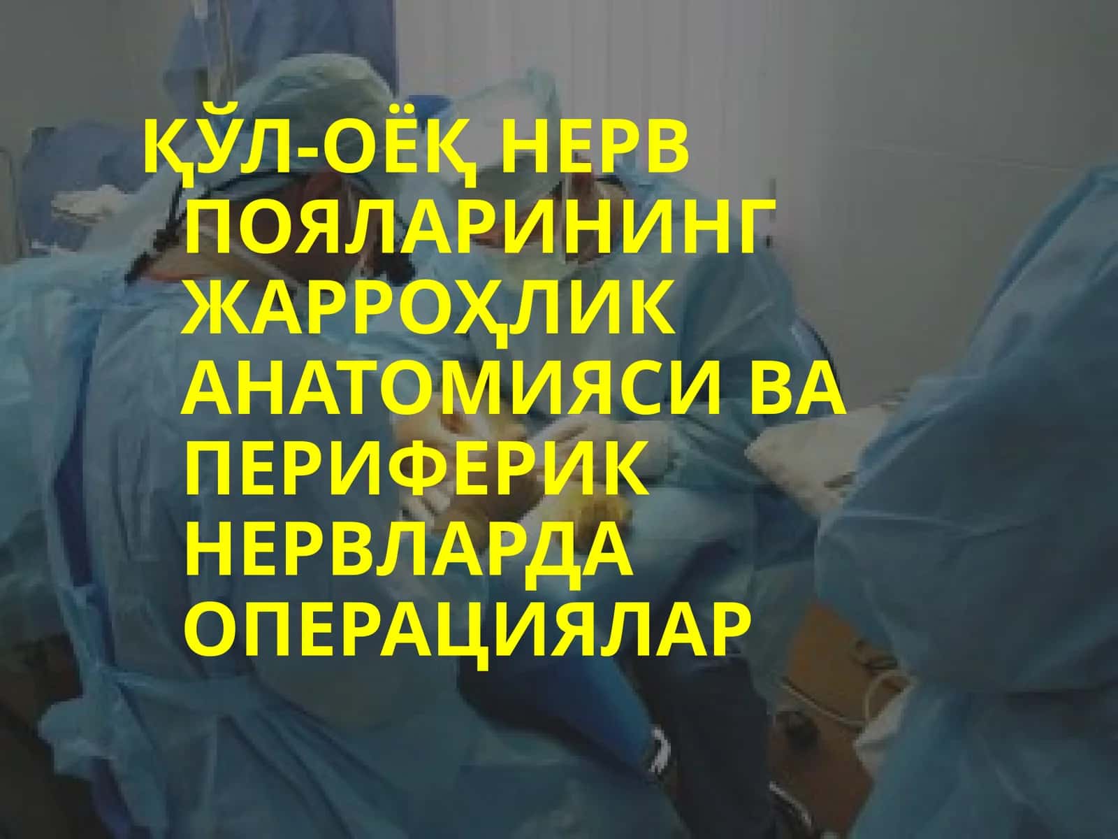 ҚЎЛ-ОЁҚ НЕРВ ПОЯЛАРИНИНГ ЖАРРОҲЛИК АНАТОМИЯСИ ВА ПЕРИФЕРИК НЕРВЛАРДА ОПЕРАЦИЯЛАР