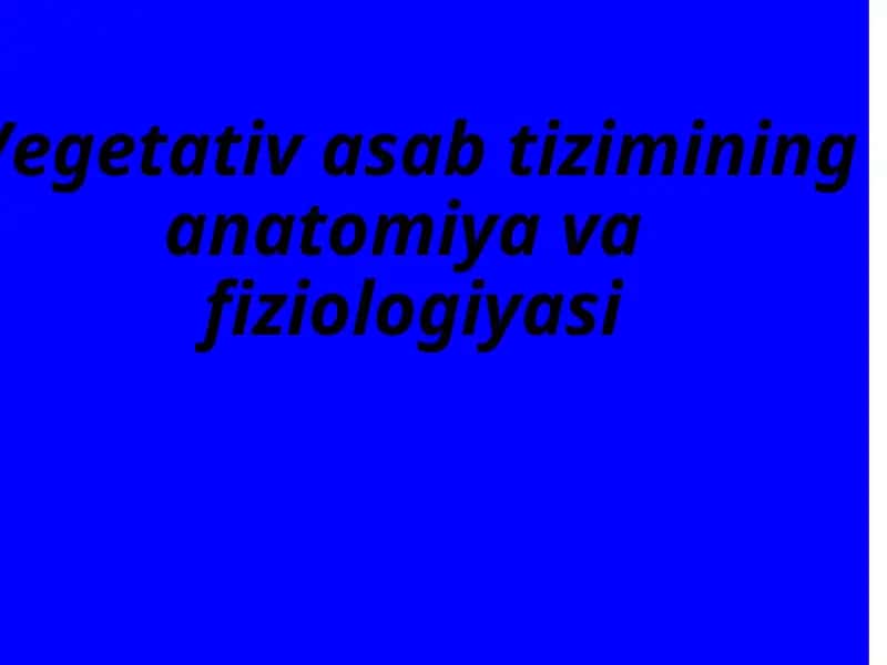 Vegetativ asab tizimining anatomiya vafiziologiyasi