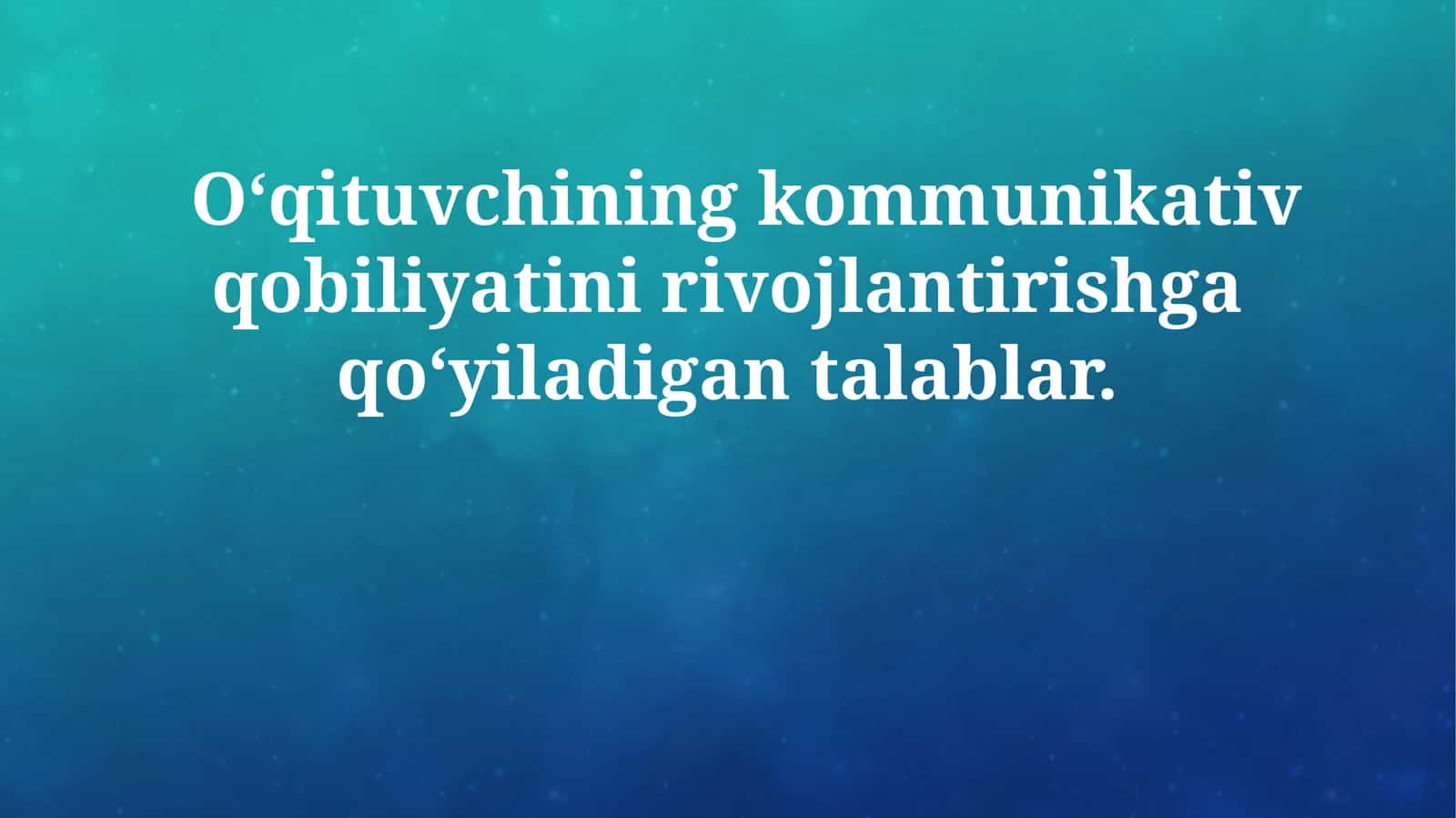 O‘qituvchining kommunikativ qobiliyatini rivojlantirishga qo‘yiladigan talablar