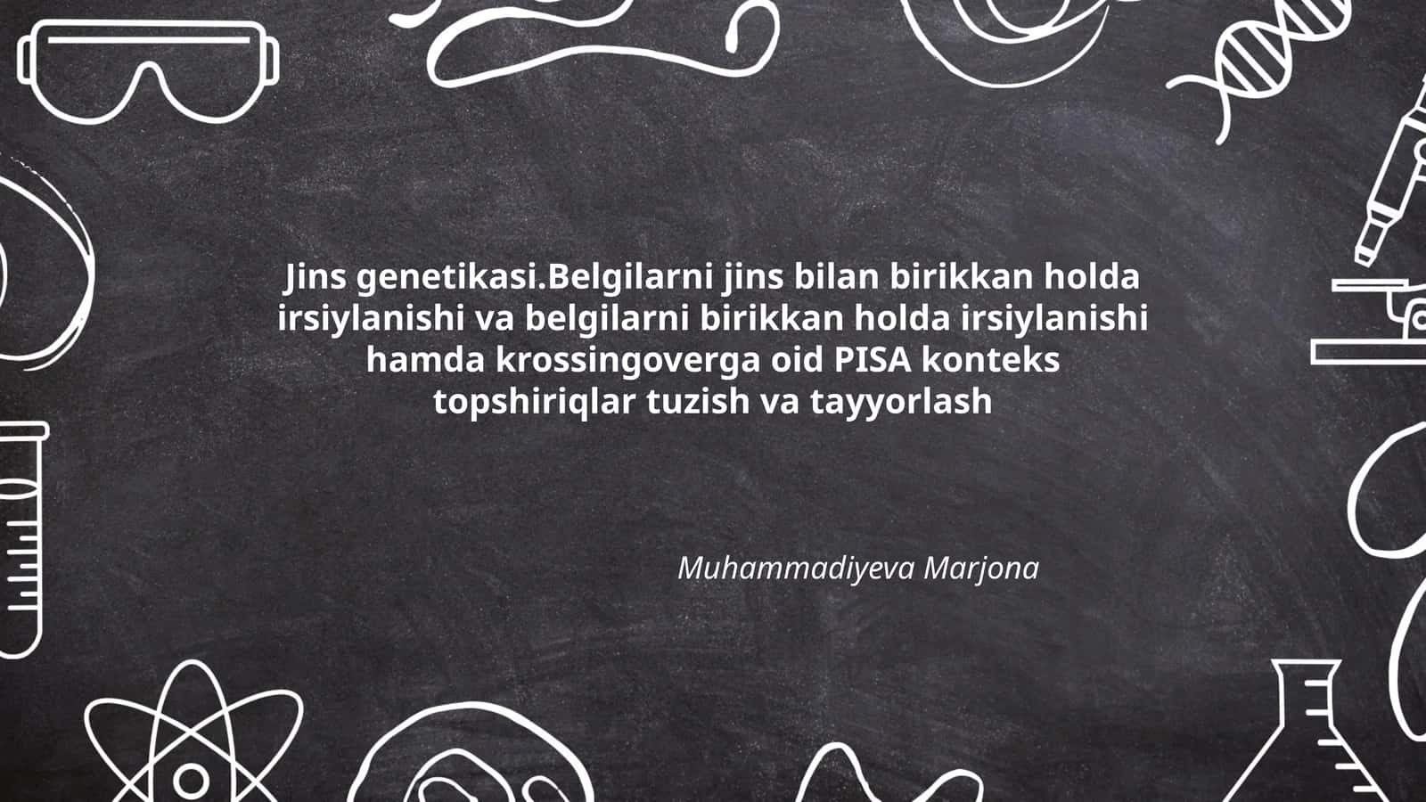 Jins genetikasi.Belgilarni jins bilan birikkan holda irsiylanishi va belgilarni birikkan holda irsiylanishi hamda krossingoverga oid PISA konteks topshiriqlar tuzish va tayyorlash