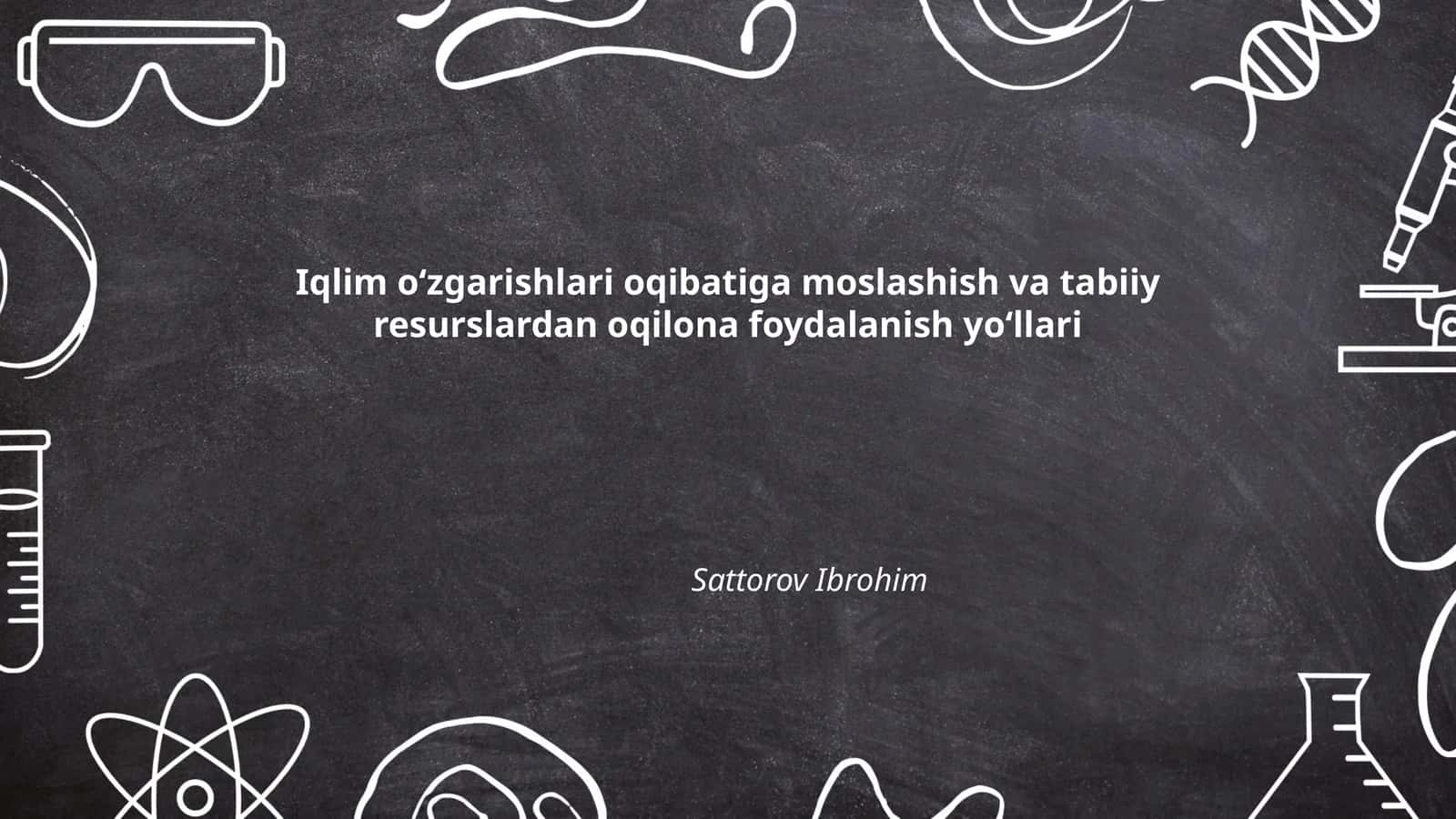 Iqlim oʻzgarishlari oqibatiga moslashish va tabiiy resurslardan oqilona foydalanish yoʻllari Sattorov Ibrohim