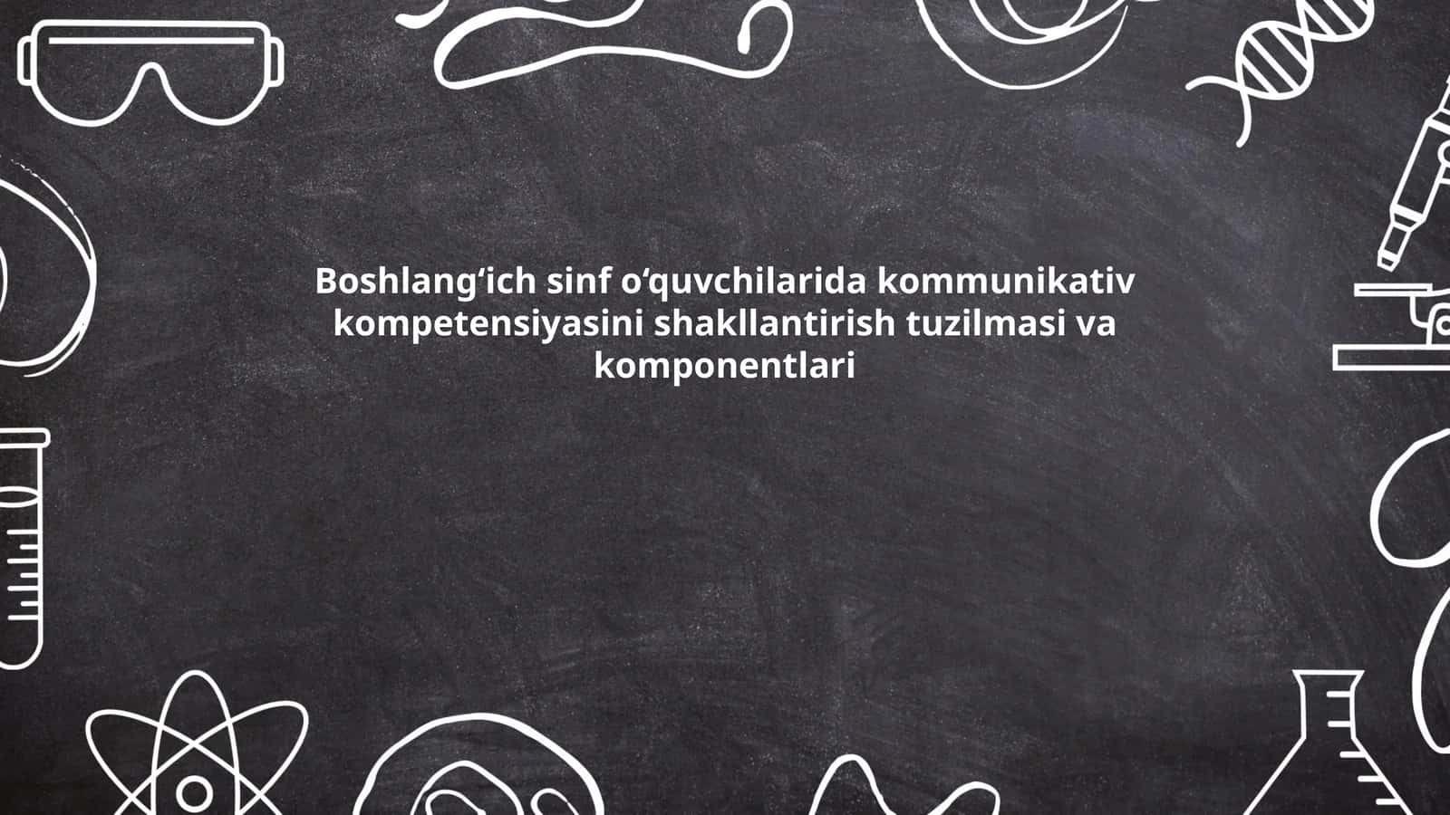 Boshlang‘ich sinf o‘quvchilarida kommunikativ kompetensiyasini shakllantirish tuzilmasi va komponentlari