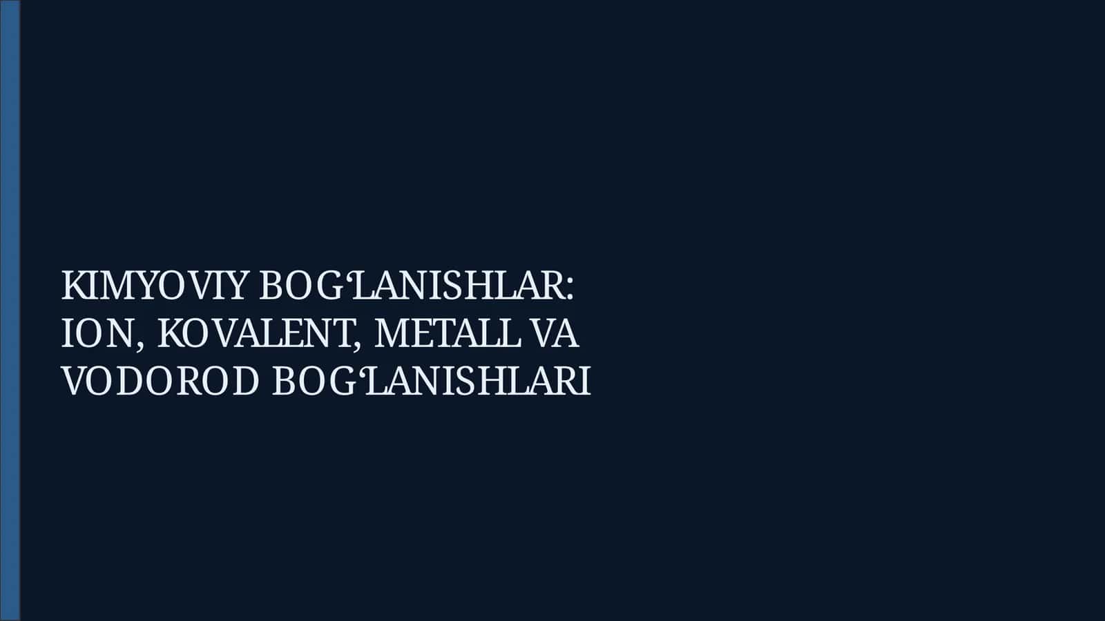 KIMYOVIY BOG‘LANISHLAR: ION, KOVALENT, METALL VA VODOROD BOG‘LANISHLARI