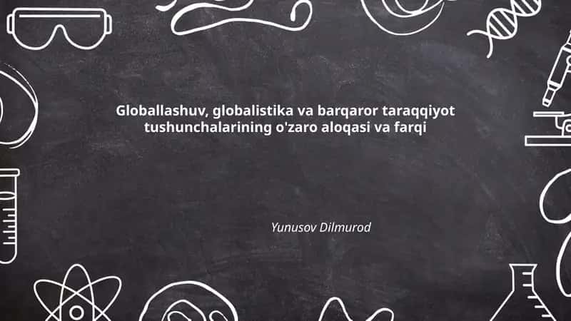 Globallashuv, globalistika va barqaror taraqqiyot tushunchalarining o'zaro aloqasi va farqi