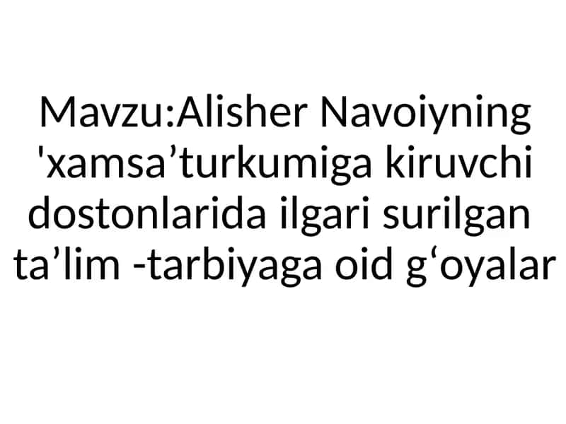 . Alisher Navoiyning Xamsa turkumiga kiruvchi dostonlarida ilgari surilgan taʼlim tarbiyaga oid gʻoyalar