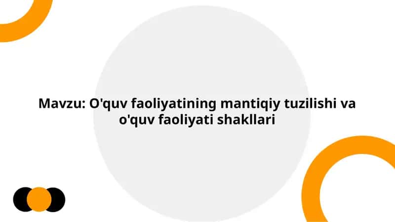 O'quv faoliyatining mantiqiy tuzilishi va o'quv faoliyati shakllari