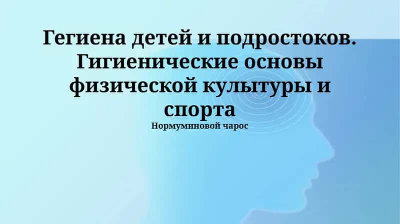 Гегиена детей и подростоков. Гигиенические основы физической кулытуры и спорта