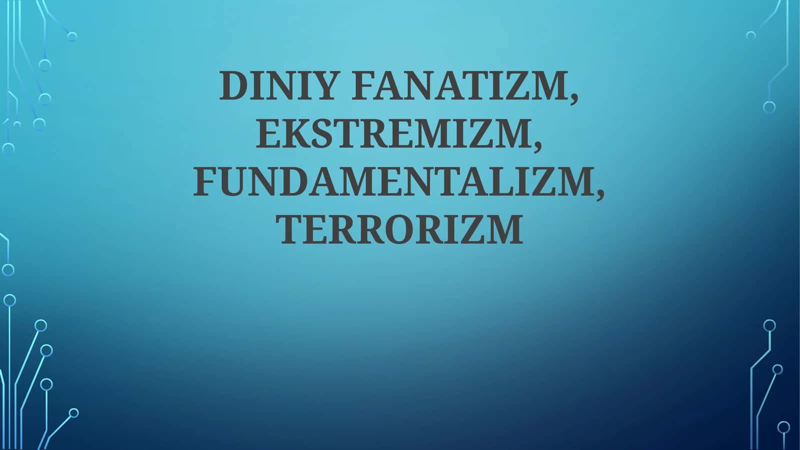 DINIY FANATIZM, EKSTREMIZM, FUNDAMENTALIZM, TERRORIZM