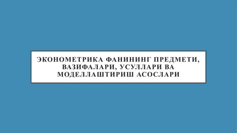 ЭКОНОМЕТРИКА ФАНИНИНГ ПРЕДМЕТИ, ВАЗИФАЛАРИ, УСУЛЛАРИ ВА МОДЕЛЛАШТИРИШ АСОСЛАРИ
