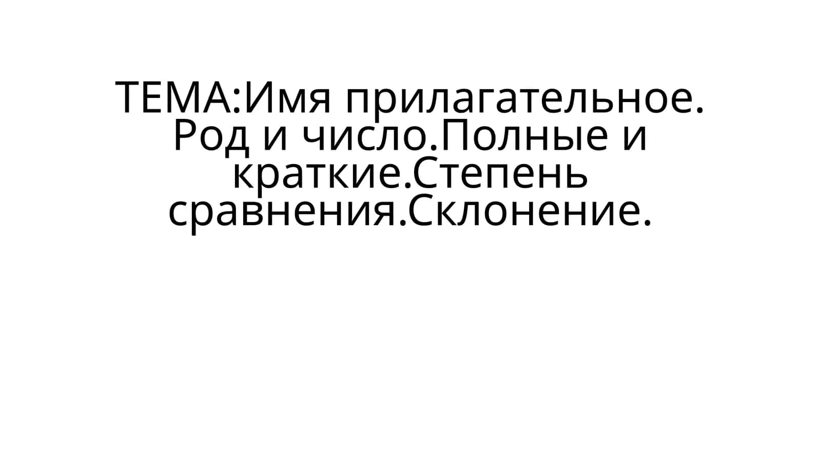 Имя прилагательное. Род и число.Полные и краткие.Степень сравнения.Склонение