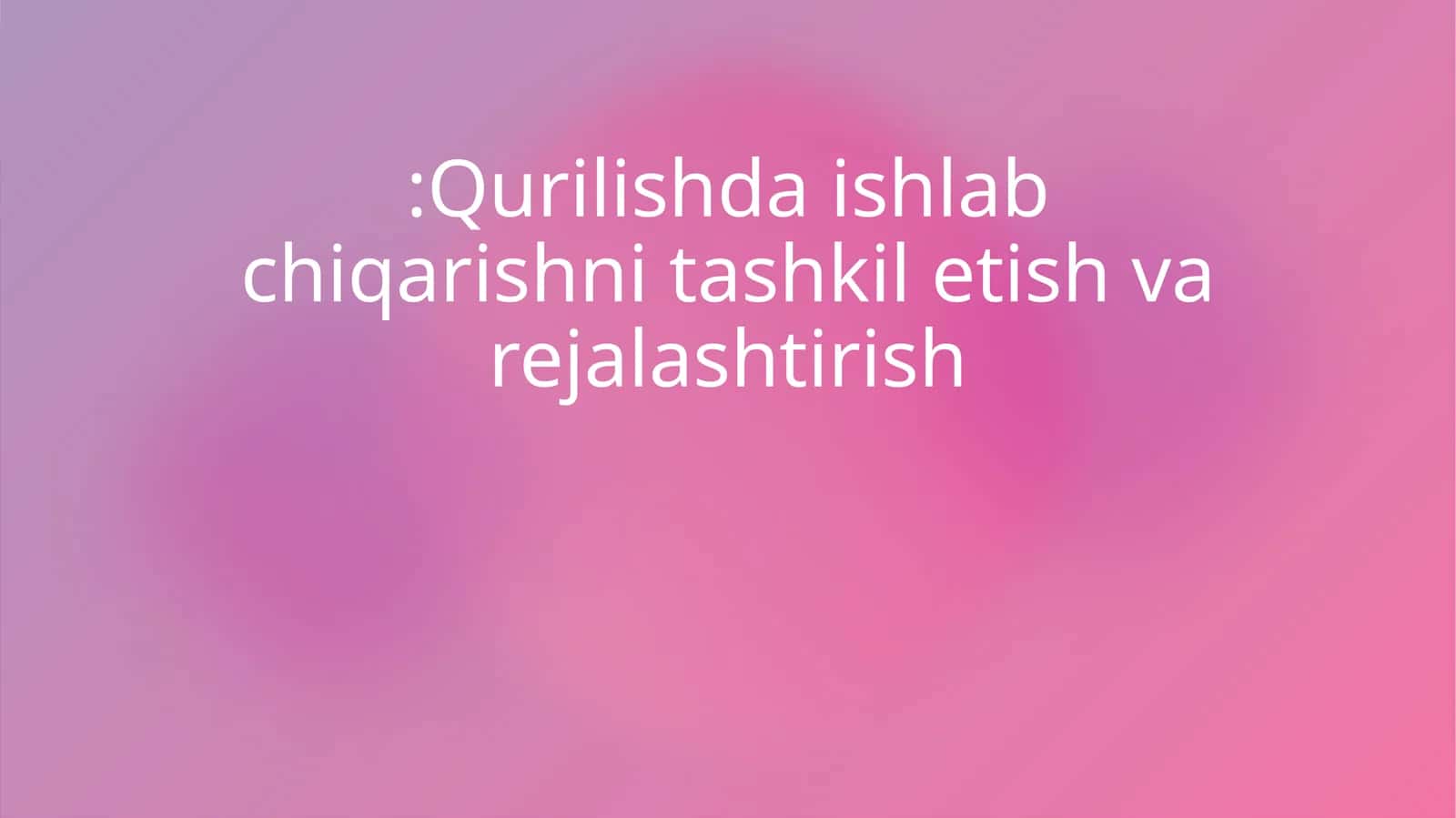 Qurilishda ishlab chiqarishni tashkil etish va rejalashtirish