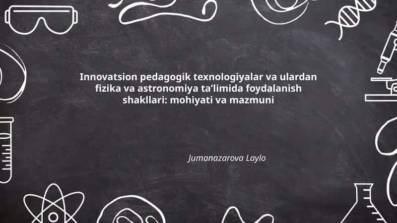 Innovatsion pedagogik texnologiyalar va ulardan fizika va astronomiya taʼlimida foydalanish shakllari: mohiyati va mazmuni