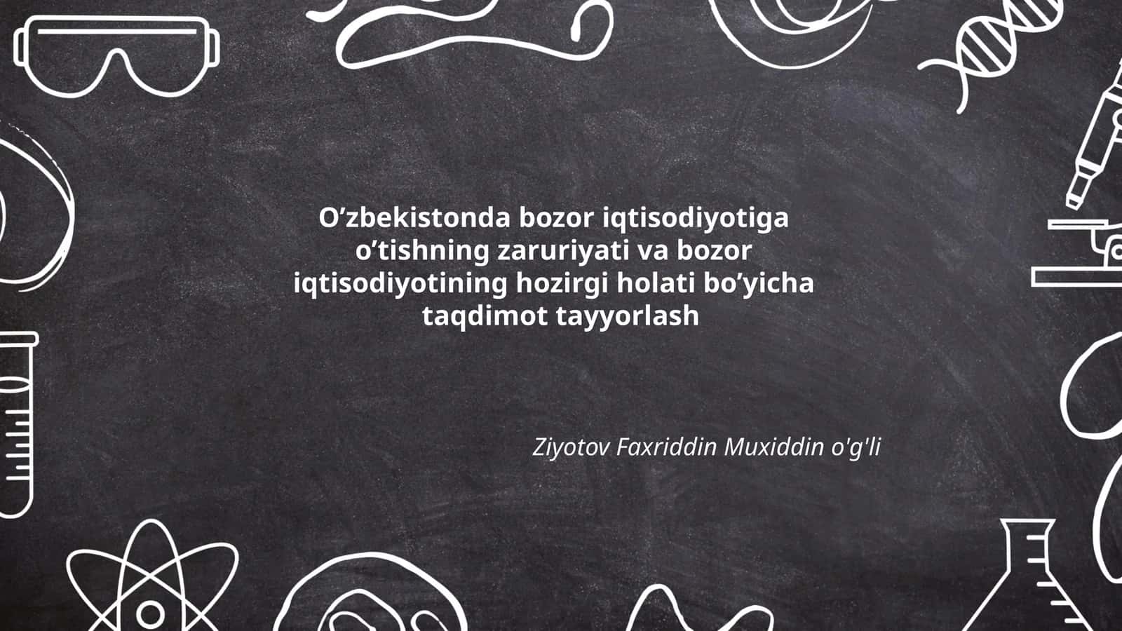 Bozor iqtisodiyotiga o’tishning zaruriyati va bozor iqtisodiyotining hozirgi holati bo’yicha taqdimot tayyorlash