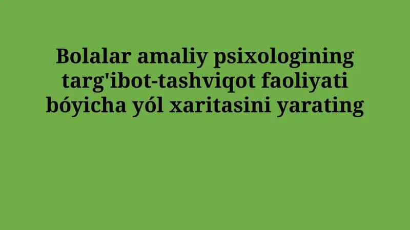 Bolalar amaliy psixologining targ'ibot-tashviqot faoliyati bóyicha yól xaritasini yarating