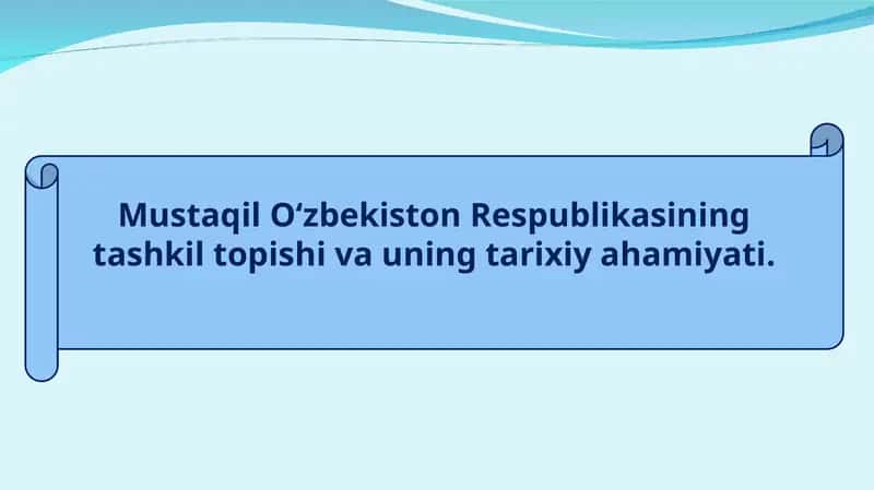 Mustaqil O‘zbekiston Respublikasining tashkil topishi va uning tarixiy ahamiyati.