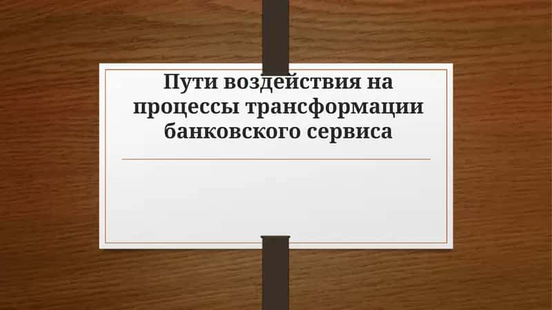 Пути воздействия на процессы трансформации банковского сервиса
