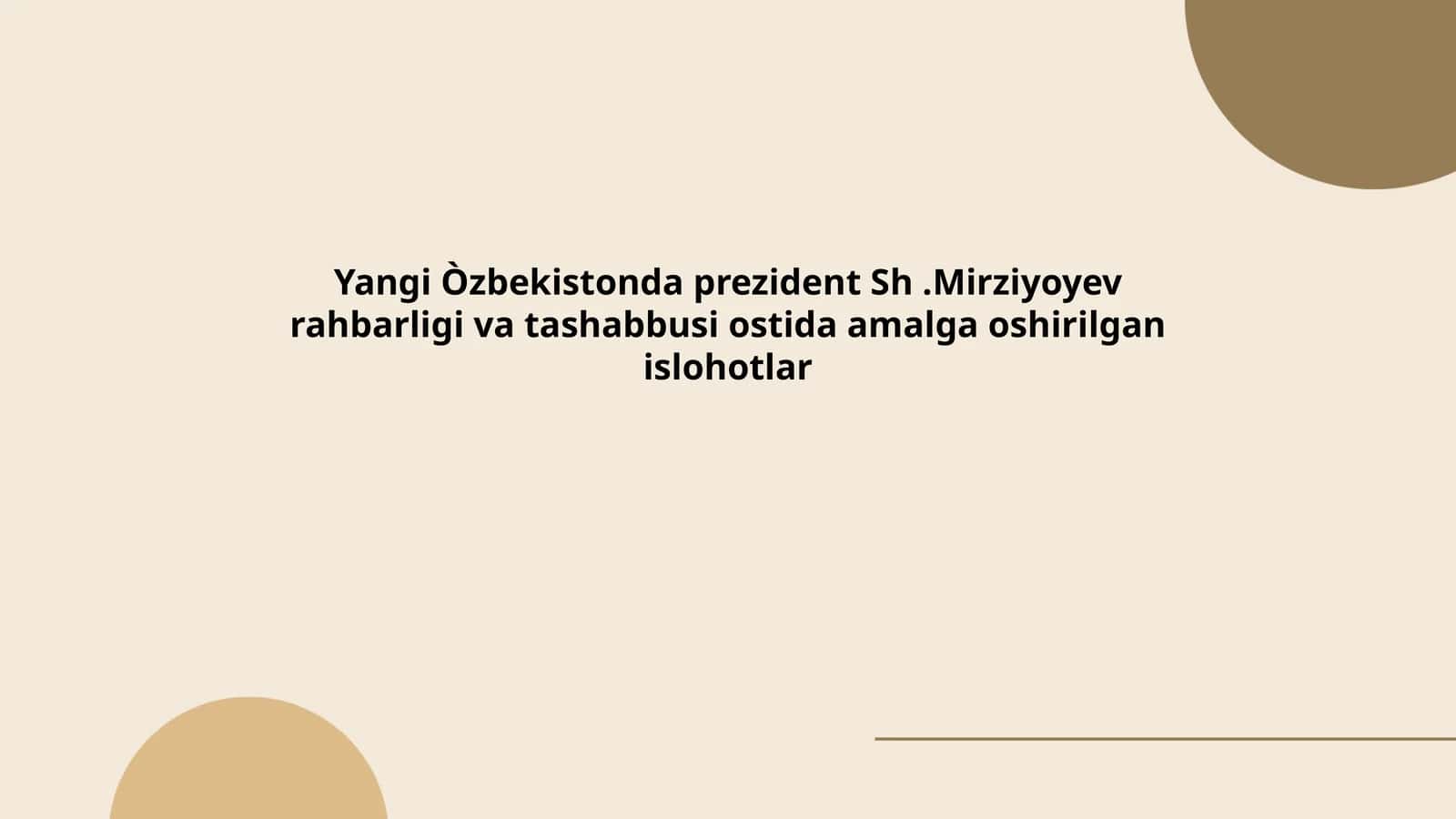 Yangi Òzbekistonda prezident Sh.Mirziyoyev rahbarligi va tashabbusi ostida amalga oshirilgan islohotlar