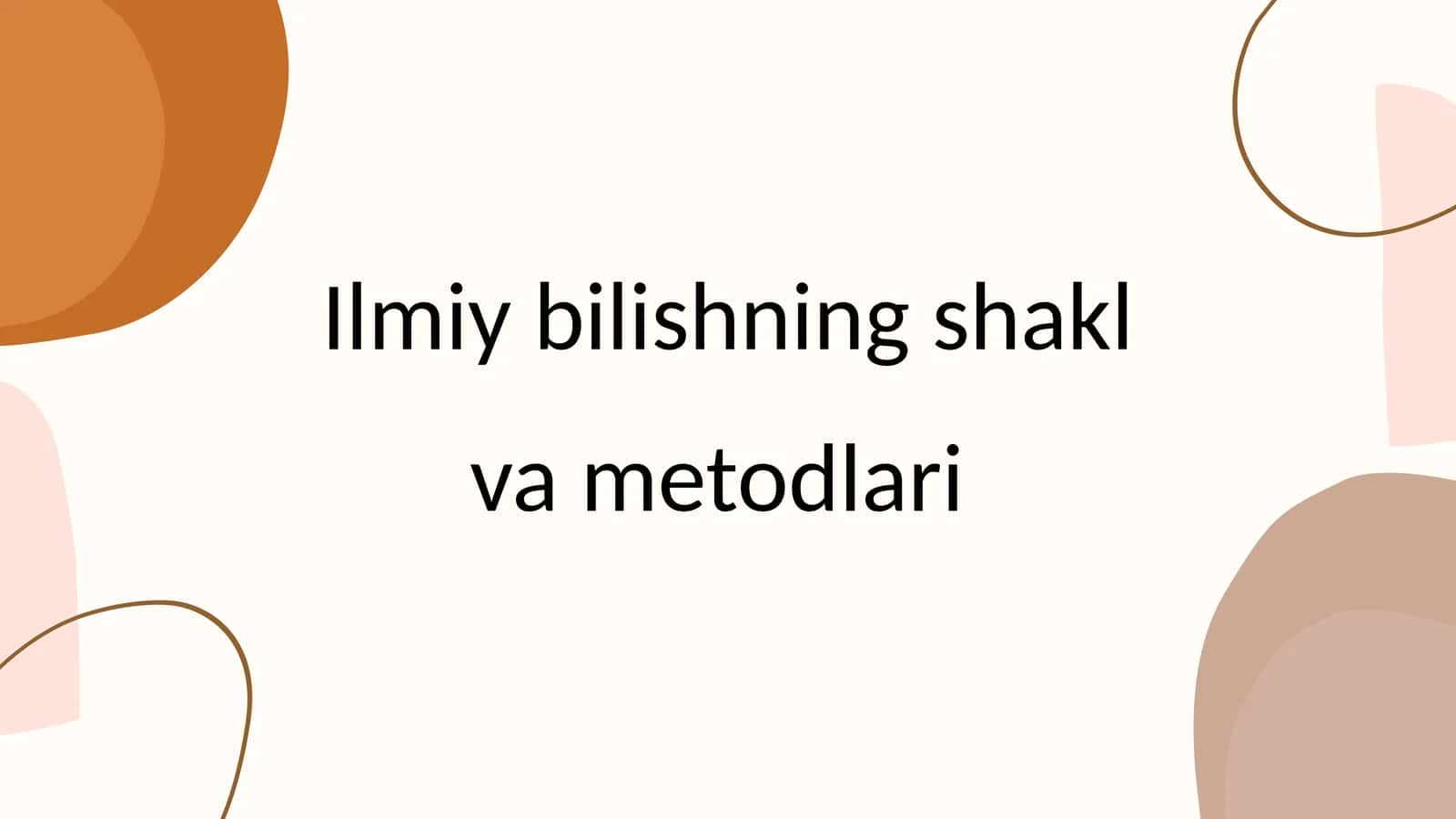 Ilmiy bilishning shakl va metodlari