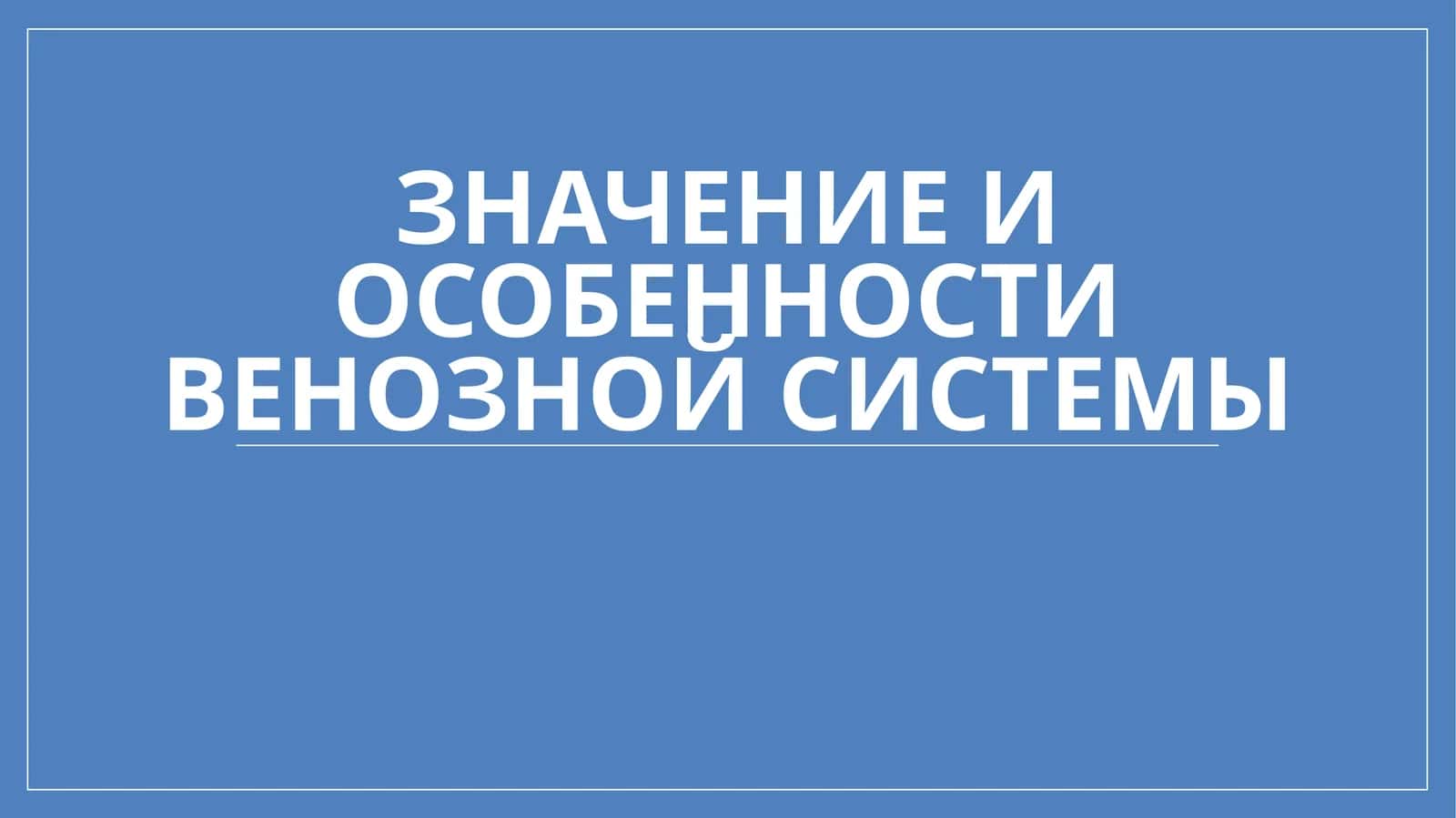 Презентация: Значение и особенности венозной системы.