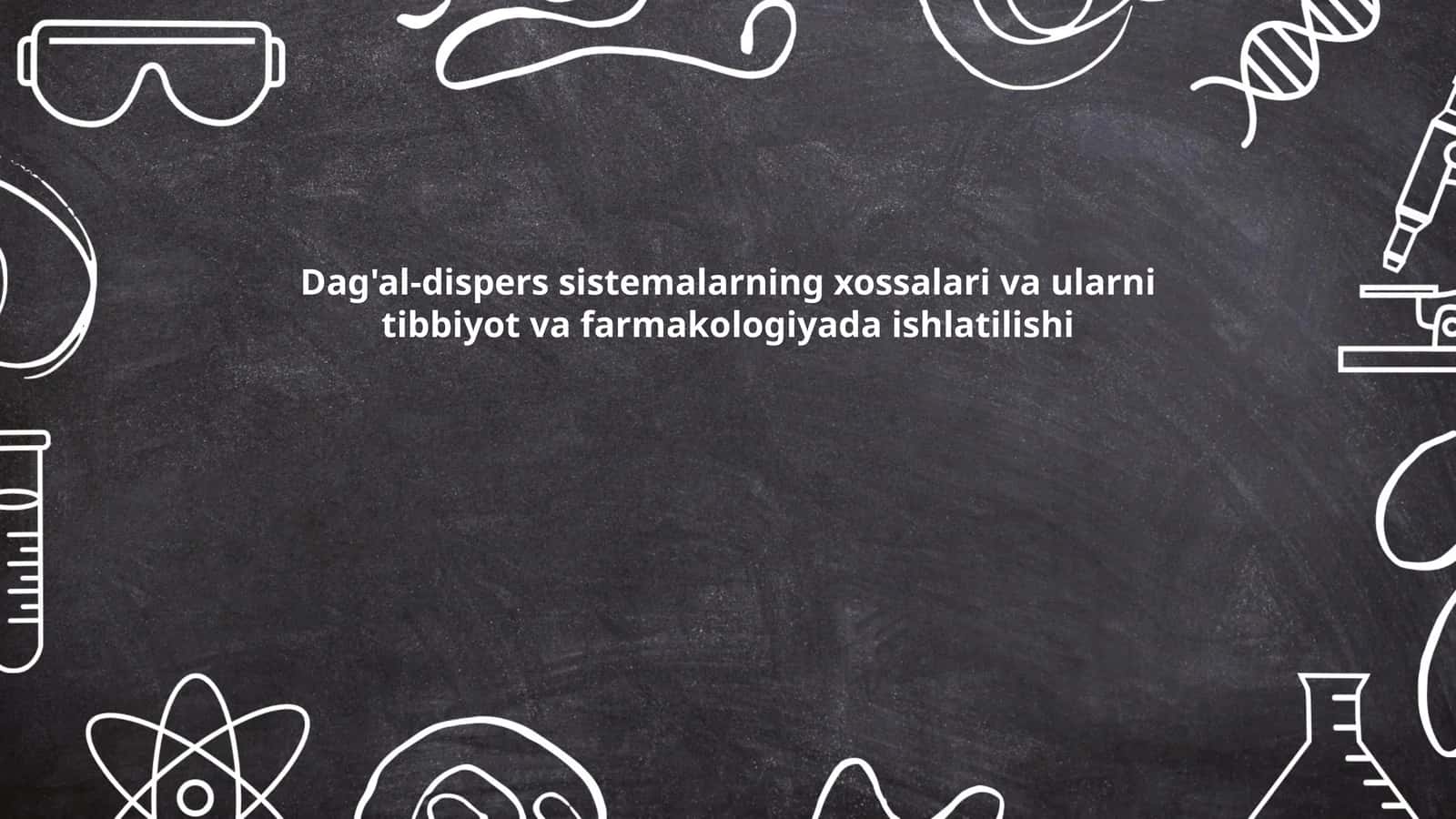 Dag'al-dispers sistemalarning xossalari va ularni tibbiyot va farmakologiyada ishlatilishi