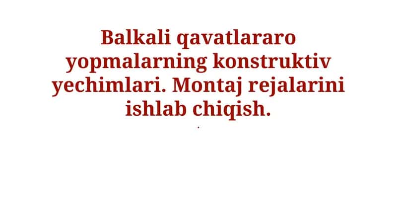 Balkali qavatlararo yopmalarning konstruktiv yechimlari. Montaj rejalarini ishlab chiqish