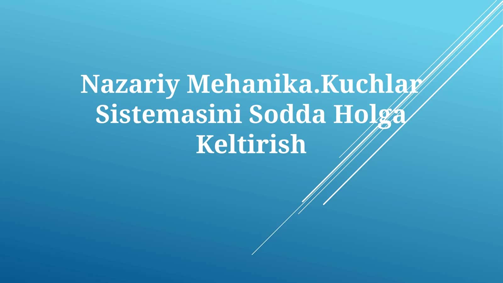 Nazariy Mehanika.Kuchlar Sistemasini SoddaHolgaKeltirish