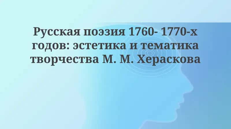 Русская поэзия 1760- 1770-х годов: эстетика и тематика творчества М. М. Хераскова