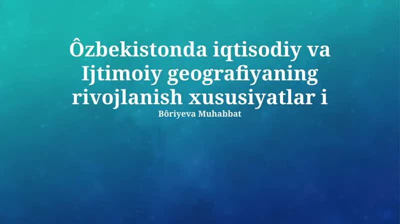 Zamonaviy Oʻzbekiston iqtisodiy va ijtimoiy geografiyaning rivojlanish xususiyatlar i
