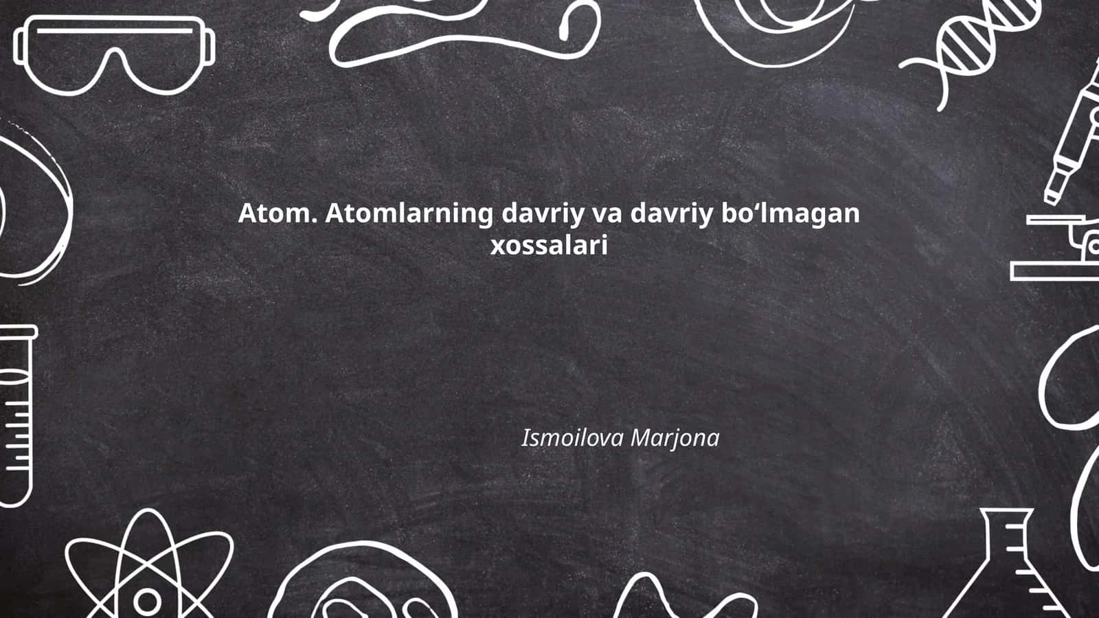 Atom. Atomlarning davriy va davriy boʻlmagan xossalari