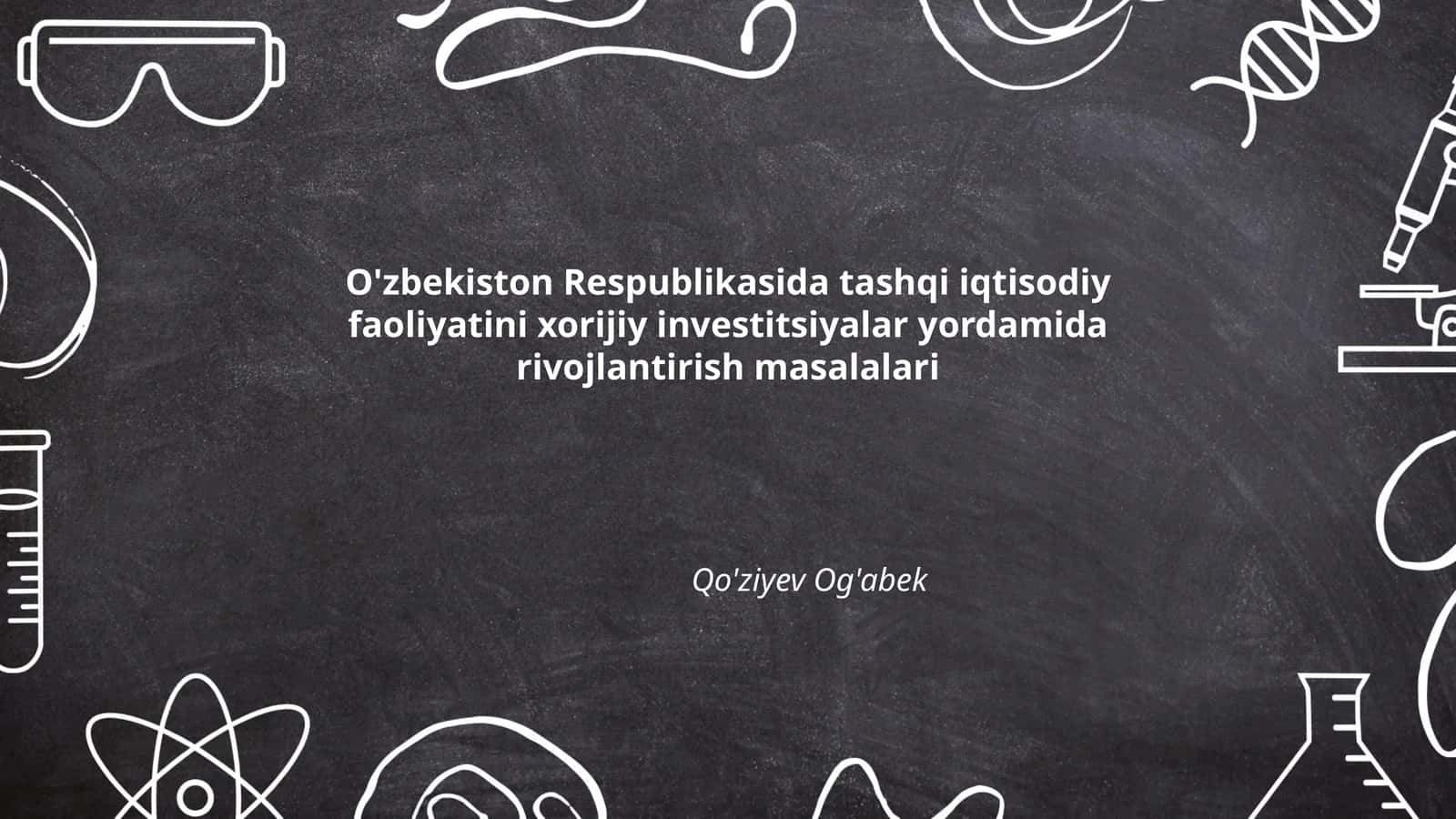 O'zbekiston Respublikasida tashqi iqtisodiy faoliyatini xorijiy investitsiyalar yordamida rivojlantirish masalalari