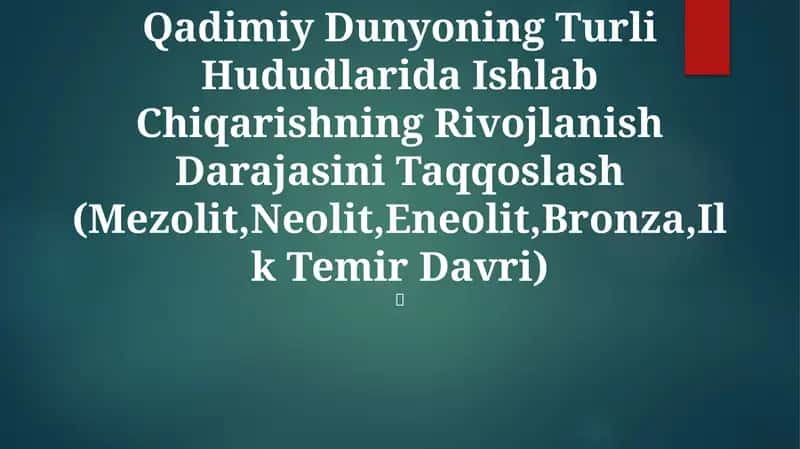 Qadimiy Dunyoning Turli Hududlarida Ishlab Chiqarishning Rivojlanish Darajasini Taqqoslash (Mezolit,Neolit,Eneolit,Bronza,Ilk Temir Davri)