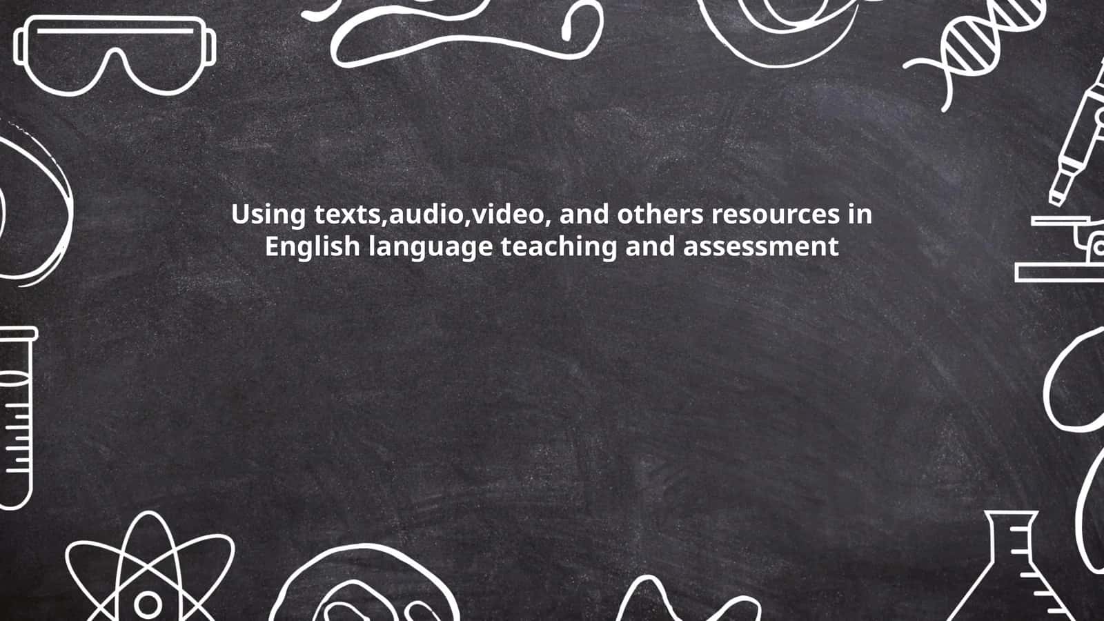 Using texts,audio,video, and others resources in English language teaching and assessment