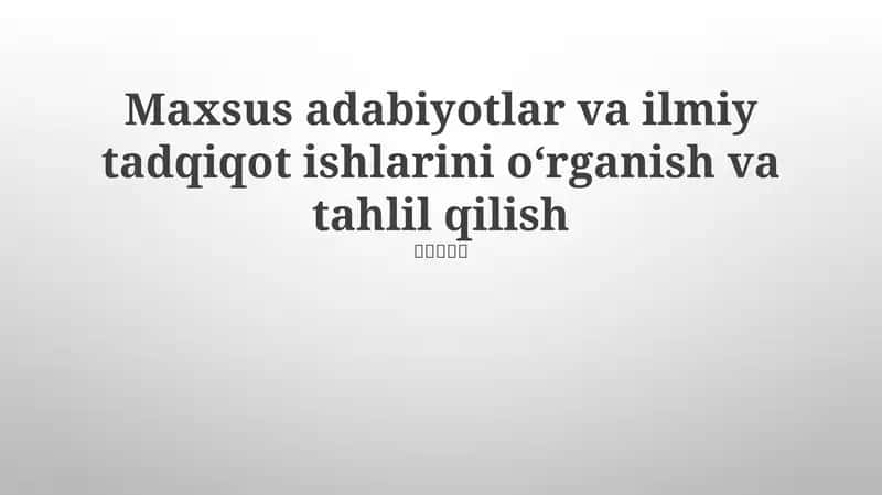 Maxsus adabiyotlar va ilmiy tadqiqot ishlarini o‘rganish va tahlil qilish