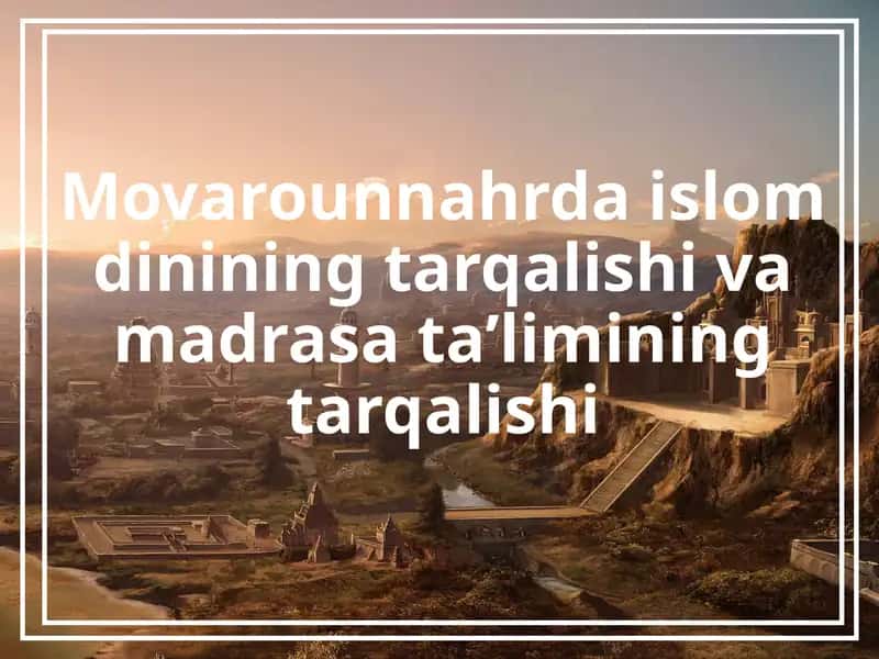 Movarounnahrdaislom dinining tarqalishi va madrasa ta’limining tarqalishi