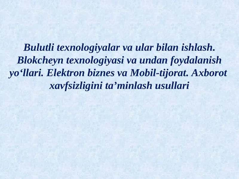Bulutli texnologiyalar va ular bilan ishlash. Blokcheyn texnologiyasi va undan foydalanish yo‘llari. Elektron biznes va Mobil-tijorat. Axborot xavfsizligini ta’minlash usullari