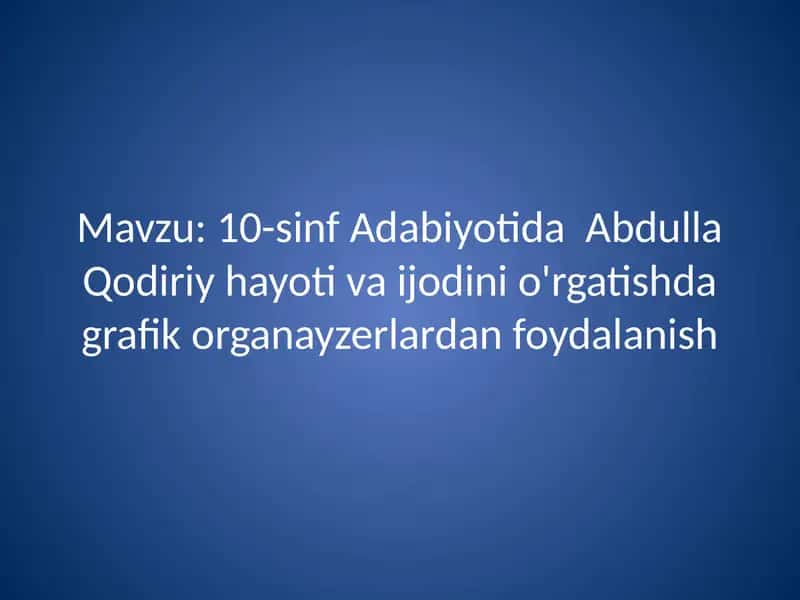 Taqdimot. 10-sinf Adabiyotida Abdulla Qodiriy hayoti va ijodini o'rgatishda grafik organayzerlardan foydalanish 19 bet