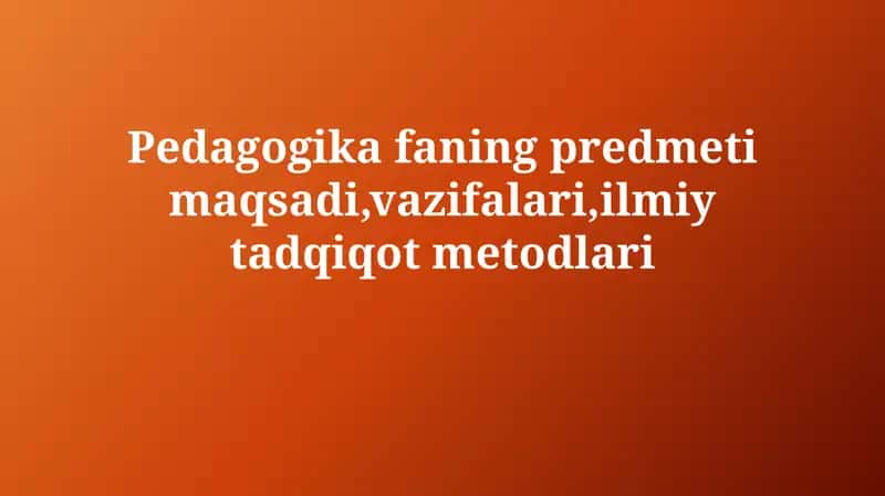 Pedagogika fanining maqsadi, vazifalari, ilmiy tadqiqot metodlari