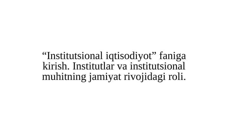 “Institutsional iqtisodiyot” faniga kirish. Institutlar va institutsional muhitning jamiyat rivojidagi roli.