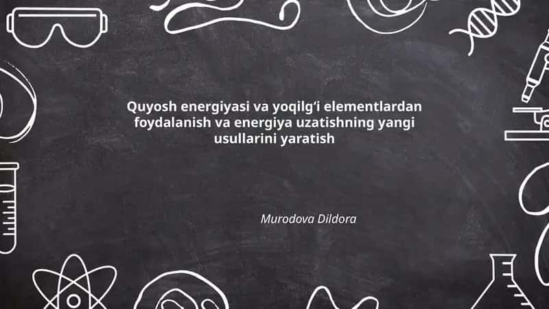 Quyosh energiyasi va yoqilgʻi elementlardan foydalanish va energiya uzatishning yangi usullarini yaratish
