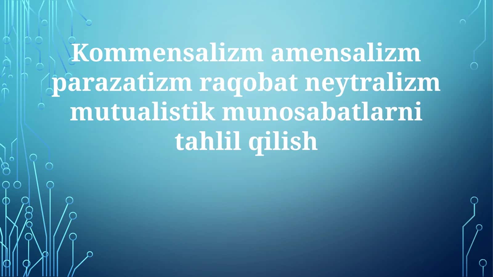 Simbiozning ikki turi: kommensalizm va amensalizm. O'zaro manfaatlilik va neytralizm. Parazitizm va Raqobat