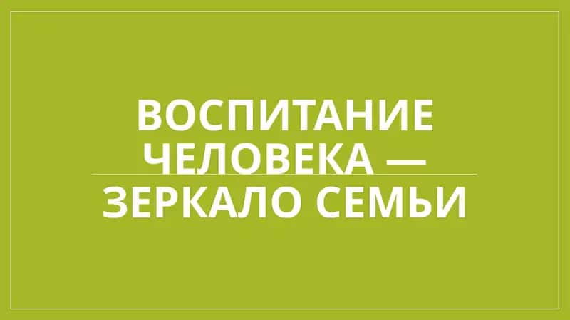 Воспитание человека — зеркало семьи.