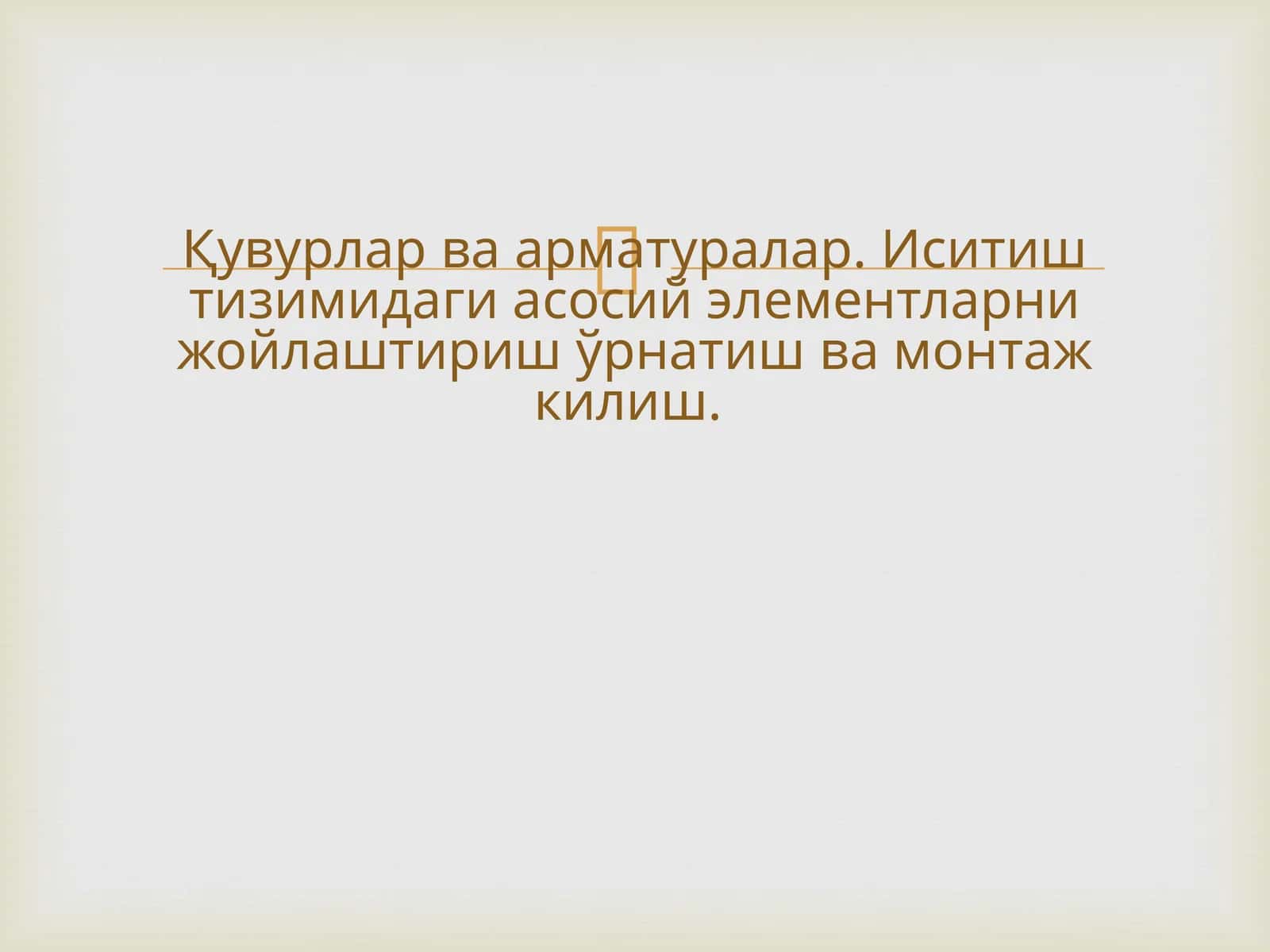 Қувурлар ва арматуралар. Иситиш тизимидаги асосий элементларни жойлаштириш ўрнатиш ва монтаж килиш.