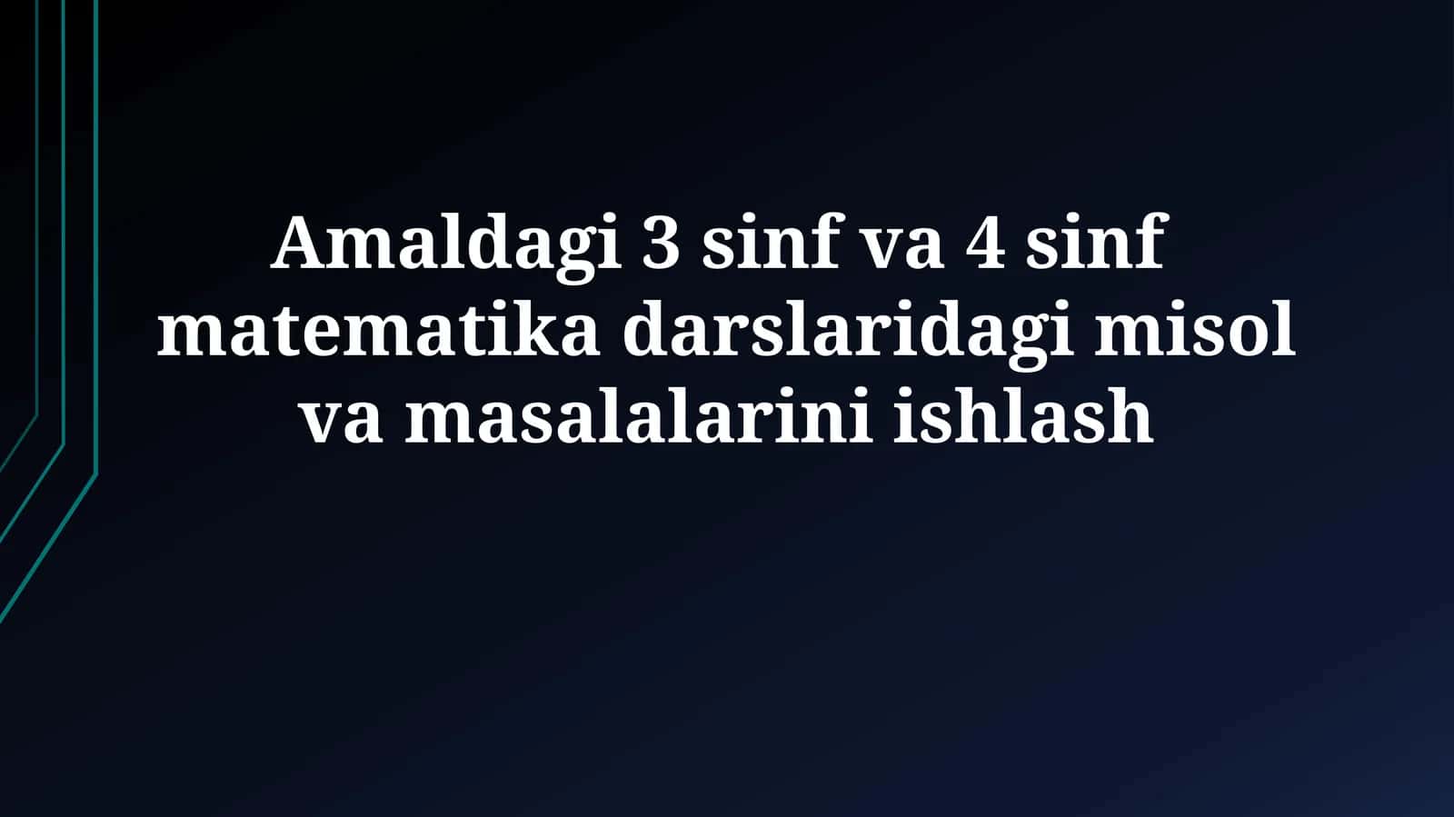 Amaldagi 3 sinf va 4 sinf matematika darslaridagi misol vamasalalariniishlash
