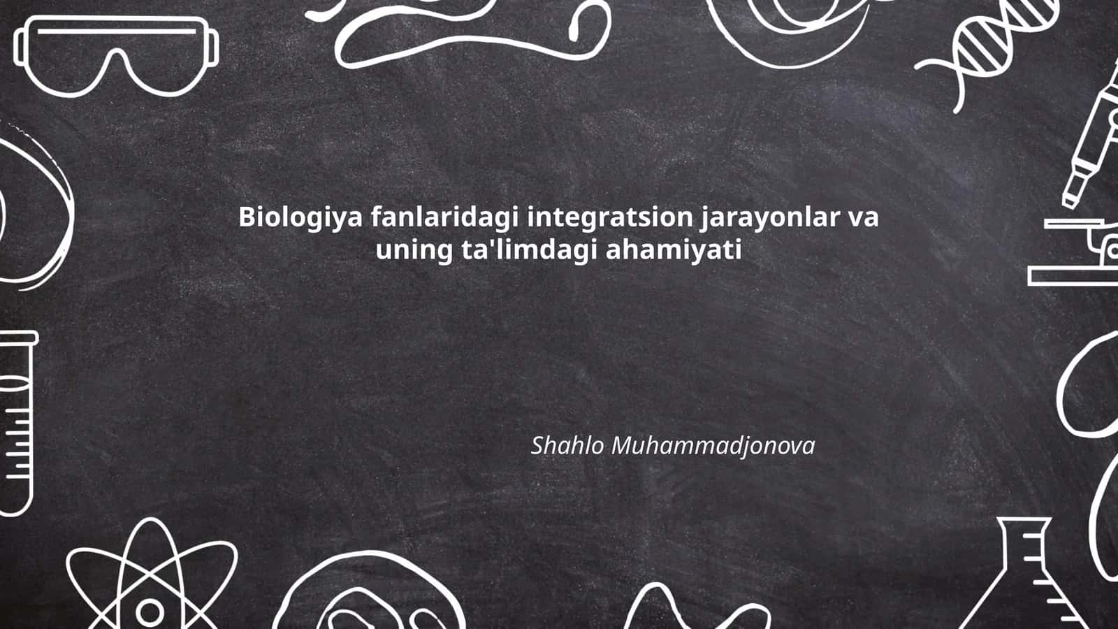 Biologiya fanlaridagi integratsion jarayonlar va uning ta'limdagi ahamiyati
